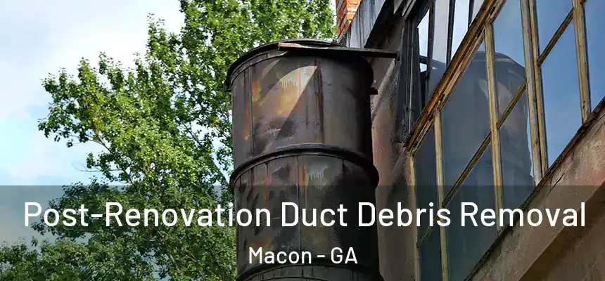 Post-Renovation Duct Debris Removal Macon - GA